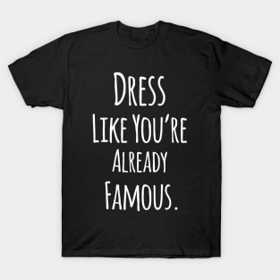 Dress Like You are Already Famous - Funny Positive Quote T-Shirt